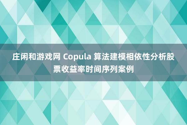 莊閑和游戲網(wǎng) Copula 算法建模相依性分析股票收益率時(shí)間序列案例