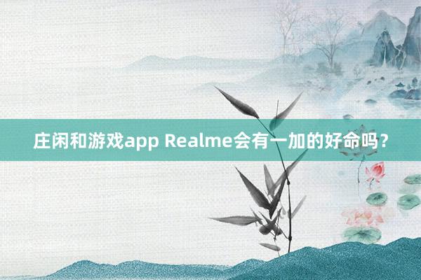 莊閑和游戲app Realme會(huì)有一加的好命嗎?