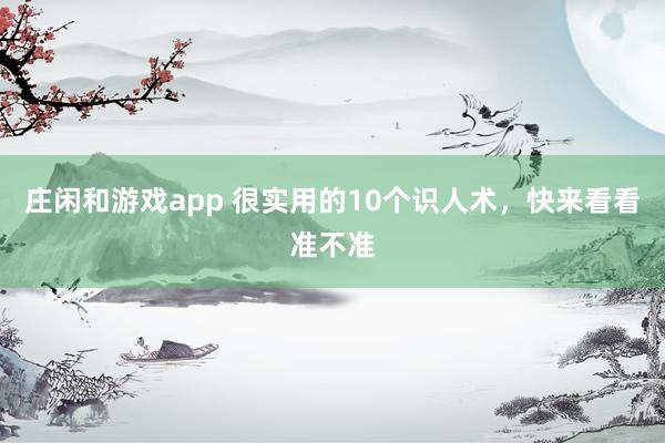 莊閑和游戲app 很實(shí)用的10個(gè)識(shí)人術(shù)，快來(lái)看看準(zhǔn)不準(zhǔn)
