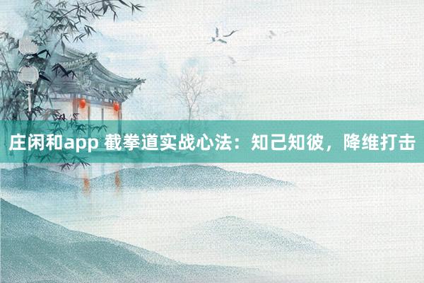 莊閑和app 截拳道實戰心法：知己知彼，降維打擊