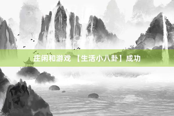 莊閑和游戲 【生活小八卦】成功