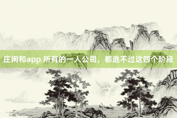 莊閑和app 所有的一人公司，都逃不過(guò)這四個(gè)階段