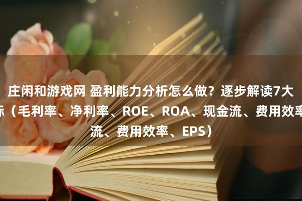 莊閑和游戲網(wǎng) 盈利能力分析怎么做？逐步解讀7大關(guān)鍵指標(biāo)（毛利率、凈利率、ROE、ROA、現(xiàn)金流、費(fèi)用效率、EPS）