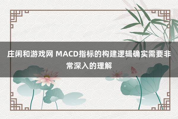 莊閑和游戲網(wǎng) MACD指標的構建邏輯確實需要非常深入的理解