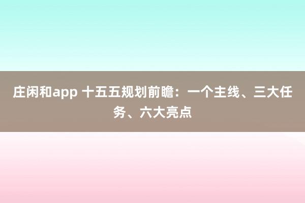 莊閑和app 十五五規(guī)劃前瞻:一個主線、三大任務(wù)、六大亮點