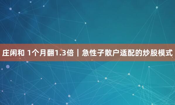 莊閑和 1個月翻1.3倍|急性子散戶適配的炒股模式
