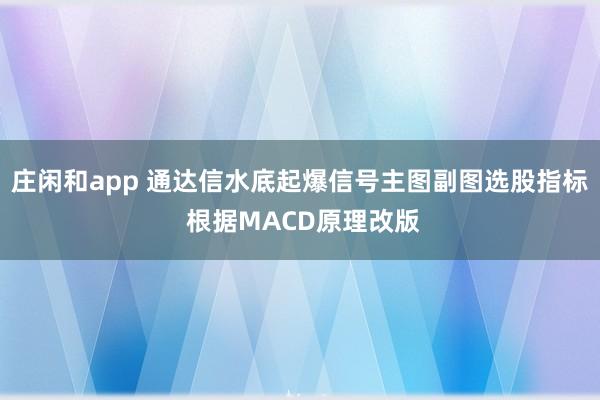 莊閑和app 通達信水底起爆信號主圖副圖選股指標 根據(jù)MACD原理改版