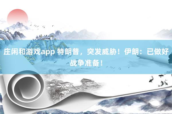 莊閑和游戲app 特朗普，突發威脅！伊朗：已做好戰爭準備！