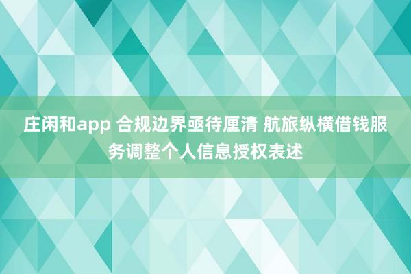 莊閑和app 合規邊界亟待厘清 航旅縱橫借錢服務調整個人信息授權表述