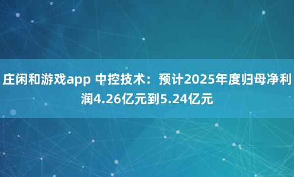 莊閑和游戲app 中控技術(shù):預(yù)計(jì)2025年度歸母凈利潤(rùn)4.26億元到5.24億元