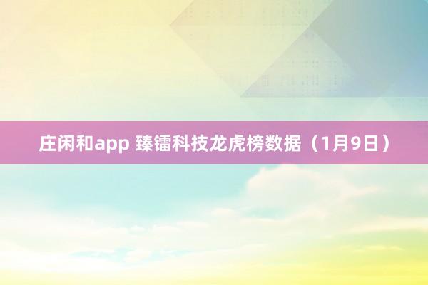 莊閑和app 臻鐳科技龍虎榜數據(1月9日)