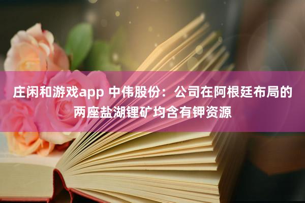 莊閑和游戲app 中偉股份:公司在阿根廷布局的兩座鹽湖鋰礦均含有鉀資源