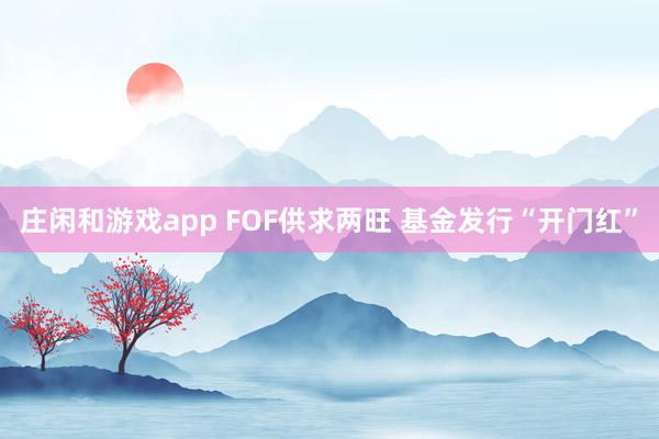 莊閑和游戲app FOF供求兩旺 基金發(fā)行“開(kāi)門(mén)紅”