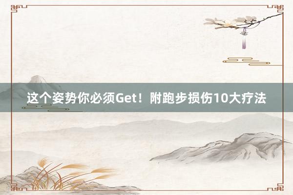 這個(gè)姿勢你必須Get!附跑步損傷10大療法