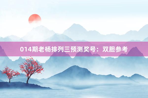 014期老楊排列三預(yù)測(cè)獎(jiǎng)號(hào):雙膽參考