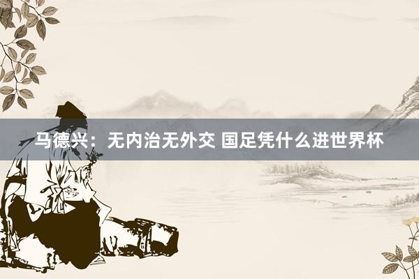 馬德興:無內(nèi)治無外交 國足憑什么進(jìn)世界杯