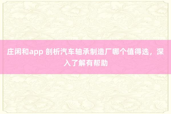 莊閑和app 剖析汽車軸承制造廠哪個(gè)值得選,深入了解有幫助