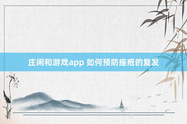 莊閑和游戲app 如何預防痤瘡的復發