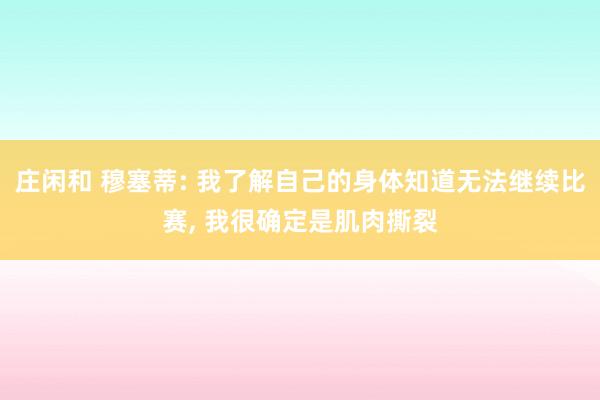 莊閑和 穆塞蒂: 我了解自己的身體知道無(wú)法繼續(xù)比賽, 我很確定是肌肉撕裂