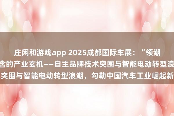 莊閑和游戲app 2025成都國際車展:“領(lǐng)潮而立,向新而行”背后蘊含的產(chǎn)業(yè)玄機(jī)——自主品牌技術(shù)突圍與智能電動轉(zhuǎn)型浪潮,勾勒中國汽車工業(yè)崛起新圖景