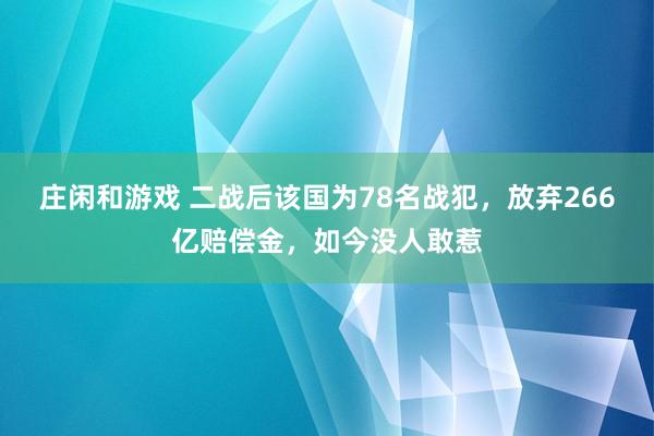 莊閑和游戲 二戰后該國為78名戰犯，放棄266億賠償金，如今沒人敢惹