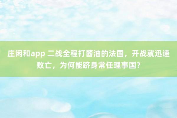 莊閑和app 二戰全程打醬油的法國，開戰就迅速敗亡，為何能躋身常任理事國？