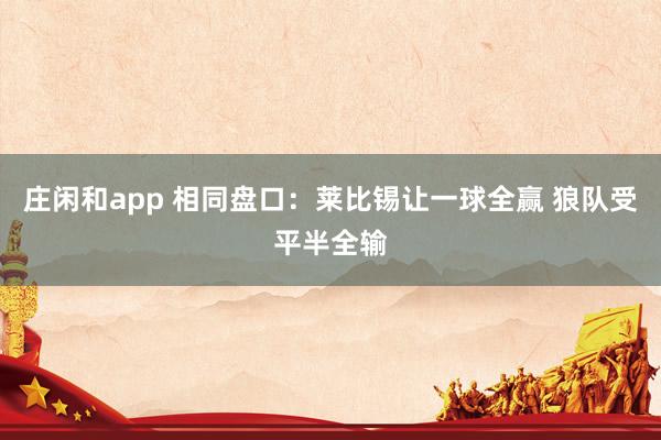莊閑和app 相同盤口:萊比錫讓一球全贏 狼隊受平半全輸