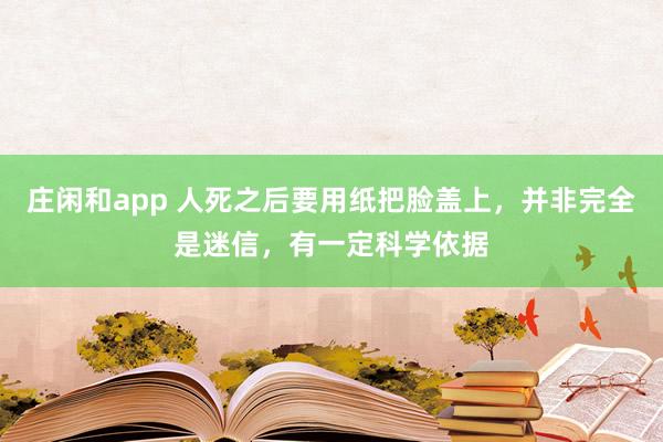 莊閑和app 人死之后要用紙把臉蓋上，并非完全是迷信，有一定科學依據