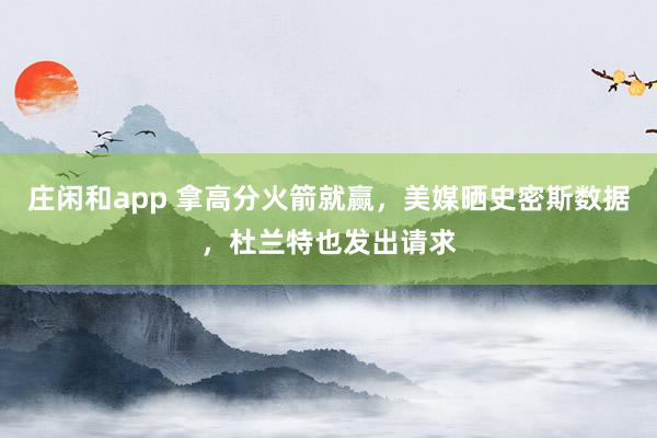 莊閑和app 拿高分火箭就贏,美媒曬史密斯數(shù)據(jù),杜蘭特也發(fā)出請(qǐng)求