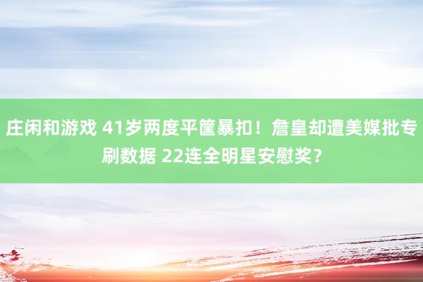 莊閑和游戲 41歲兩度平筐暴扣！詹皇卻遭美媒批專刷數據 22連全明星安慰獎？